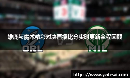 雄鹿与魔术精彩对决直播比分实时更新全程回顾