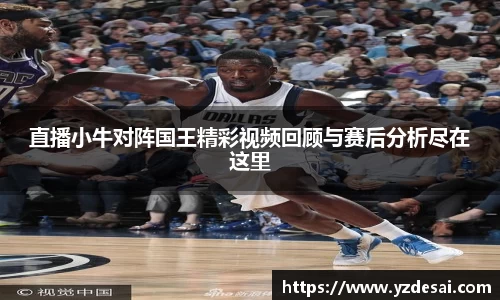 直播小牛对阵国王精彩视频回顾与赛后分析尽在这里