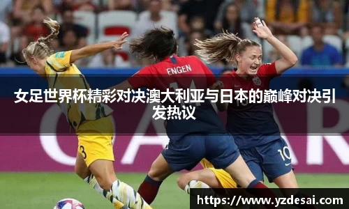女足世界杯精彩对决澳大利亚与日本的巅峰对决引发热议